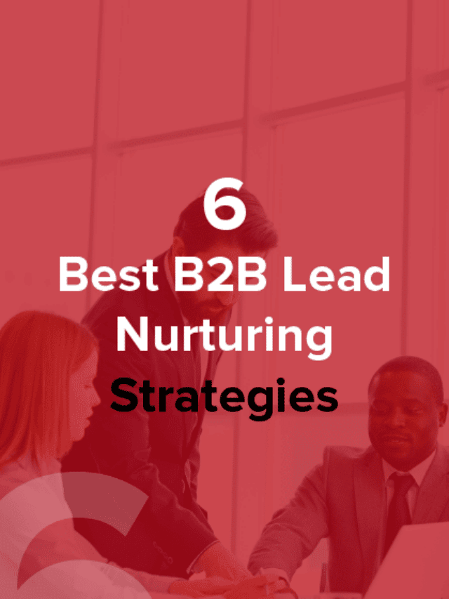 6 Best B2B Lead Nurturing Strategies For Better Marketing